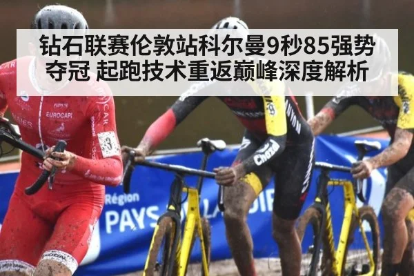 钻石联赛伦敦站科尔曼9秒85强势夺冠 起跑技术重返巅峰深度解析