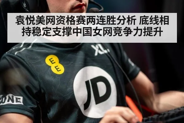 袁悦美网资格赛两连胜分析 底线相持稳定支撑中国女网竞争力提升